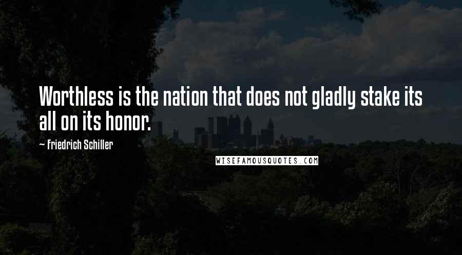 Friedrich Schiller Quotes: Worthless is the nation that does not gladly stake its all on its honor.