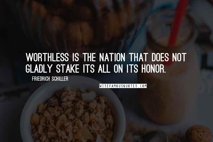 Friedrich Schiller Quotes: Worthless is the nation that does not gladly stake its all on its honor.