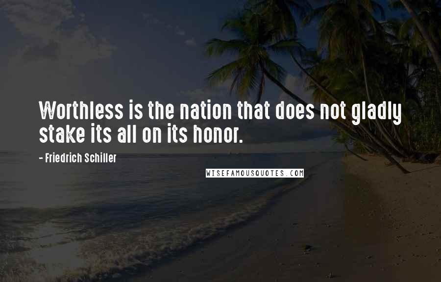 Friedrich Schiller Quotes: Worthless is the nation that does not gladly stake its all on its honor.