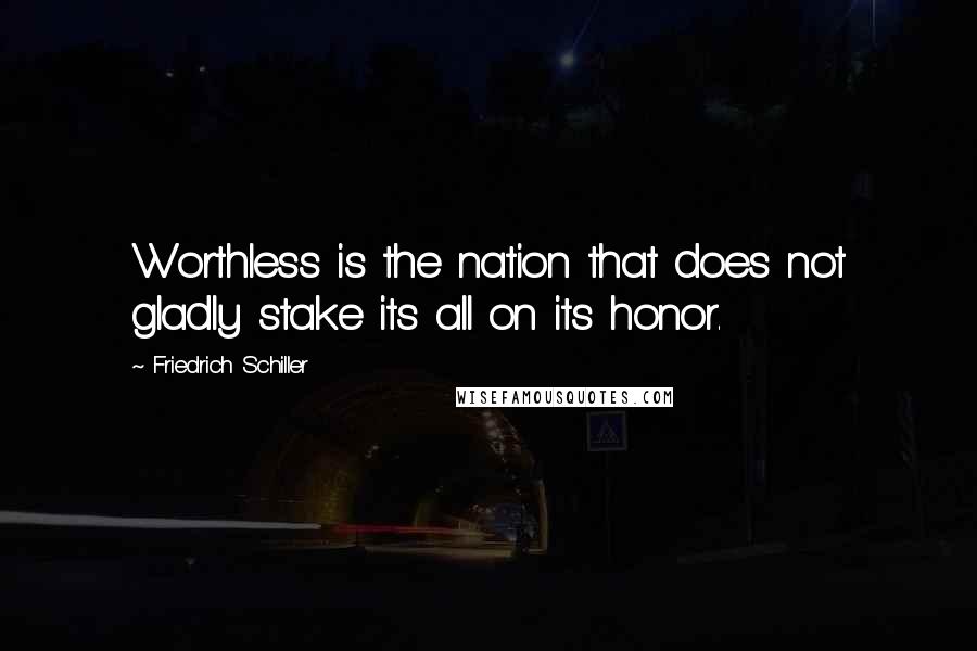 Friedrich Schiller Quotes: Worthless is the nation that does not gladly stake its all on its honor.