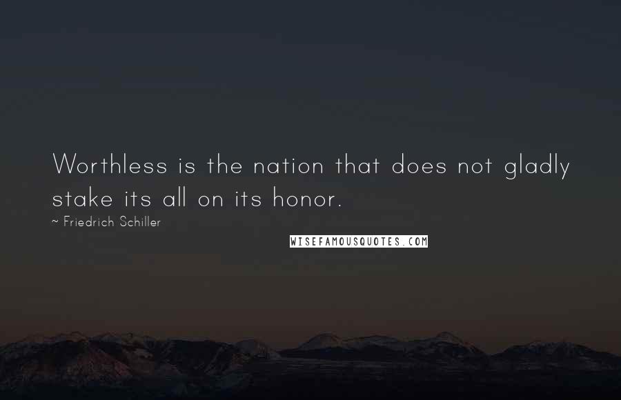 Friedrich Schiller Quotes: Worthless is the nation that does not gladly stake its all on its honor.