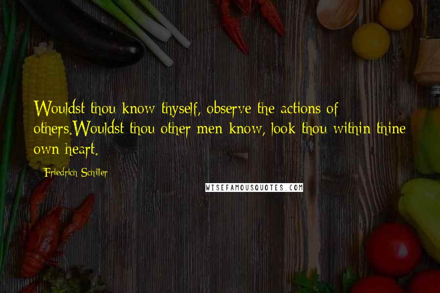 Friedrich Schiller Quotes: Wouldst thou know thyself, observe the actions of others.Wouldst thou other men know, look thou within thine own heart.