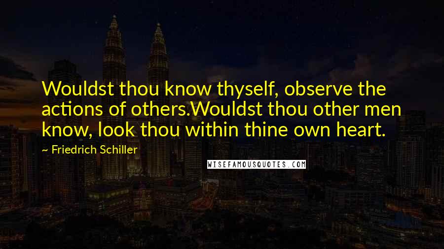 Friedrich Schiller Quotes: Wouldst thou know thyself, observe the actions of others.Wouldst thou other men know, look thou within thine own heart.