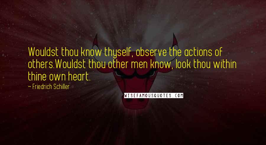 Friedrich Schiller Quotes: Wouldst thou know thyself, observe the actions of others.Wouldst thou other men know, look thou within thine own heart.