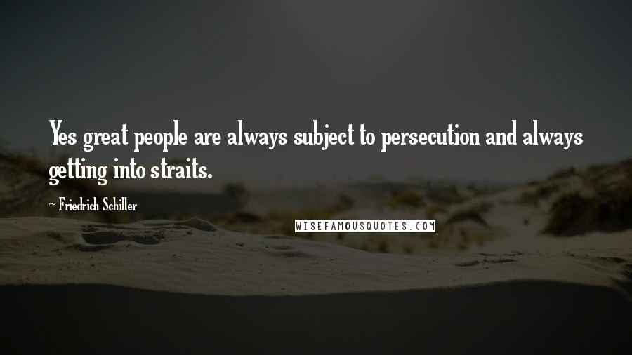 Friedrich Schiller Quotes: Yes great people are always subject to persecution and always getting into straits.