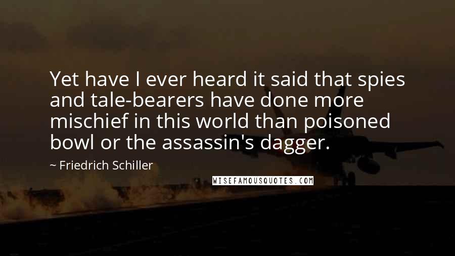 Friedrich Schiller Quotes: Yet have I ever heard it said that spies and tale-bearers have done more mischief in this world than poisoned bowl or the assassin's dagger.