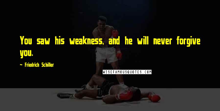 Friedrich Schiller Quotes: You saw his weakness, and he will never forgive you.