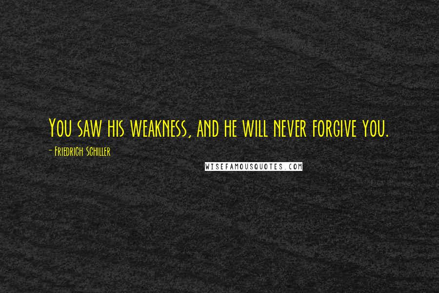 Friedrich Schiller Quotes: You saw his weakness, and he will never forgive you.