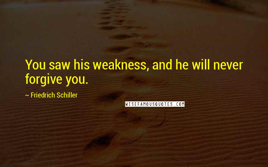 Friedrich Schiller Quotes: You saw his weakness, and he will never forgive you.