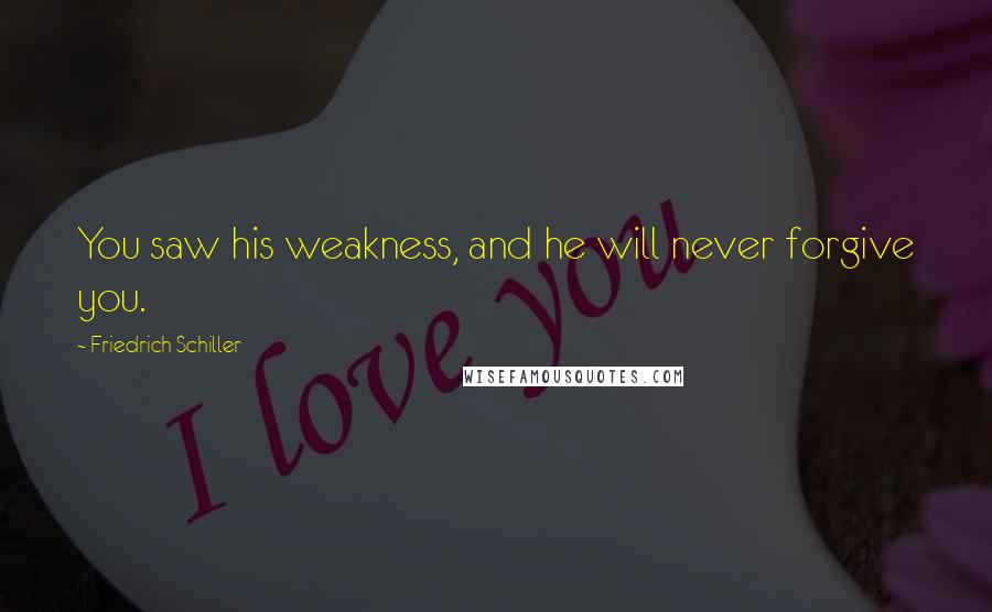 Friedrich Schiller Quotes: You saw his weakness, and he will never forgive you.
