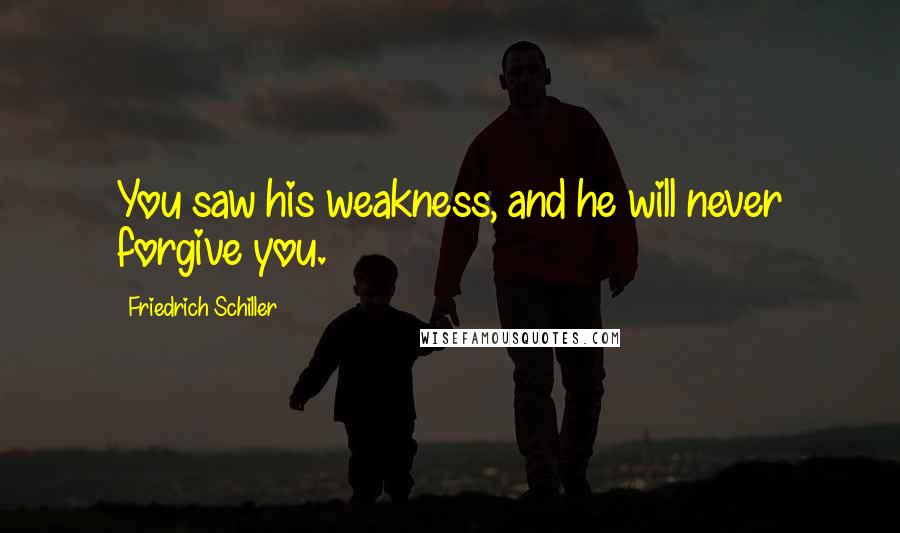 Friedrich Schiller Quotes: You saw his weakness, and he will never forgive you.
