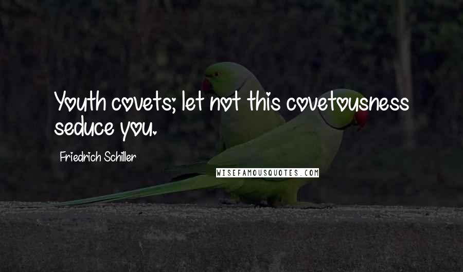 Friedrich Schiller Quotes: Youth covets; let not this covetousness seduce you.