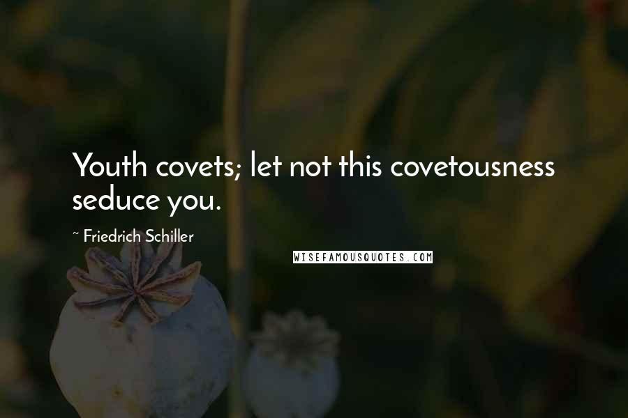 Friedrich Schiller Quotes: Youth covets; let not this covetousness seduce you.