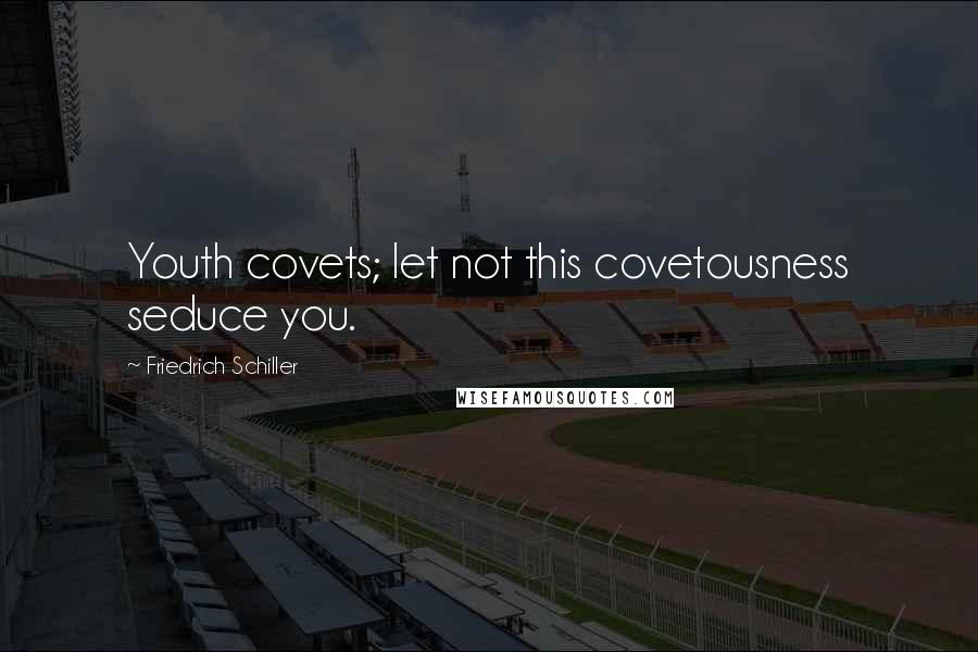 Friedrich Schiller Quotes: Youth covets; let not this covetousness seduce you.