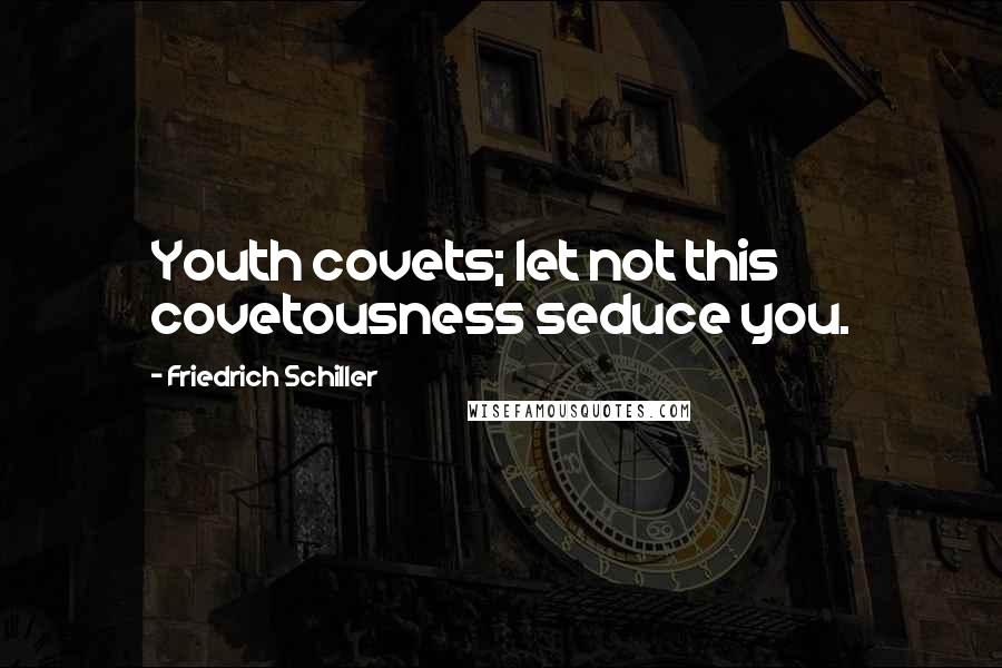 Friedrich Schiller Quotes: Youth covets; let not this covetousness seduce you.