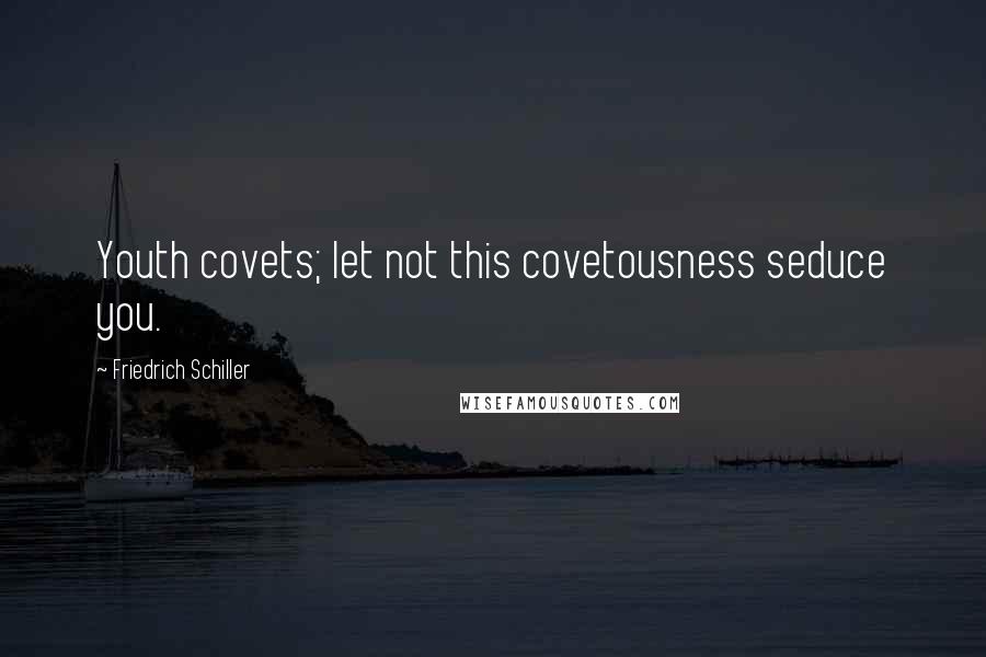 Friedrich Schiller Quotes: Youth covets; let not this covetousness seduce you.