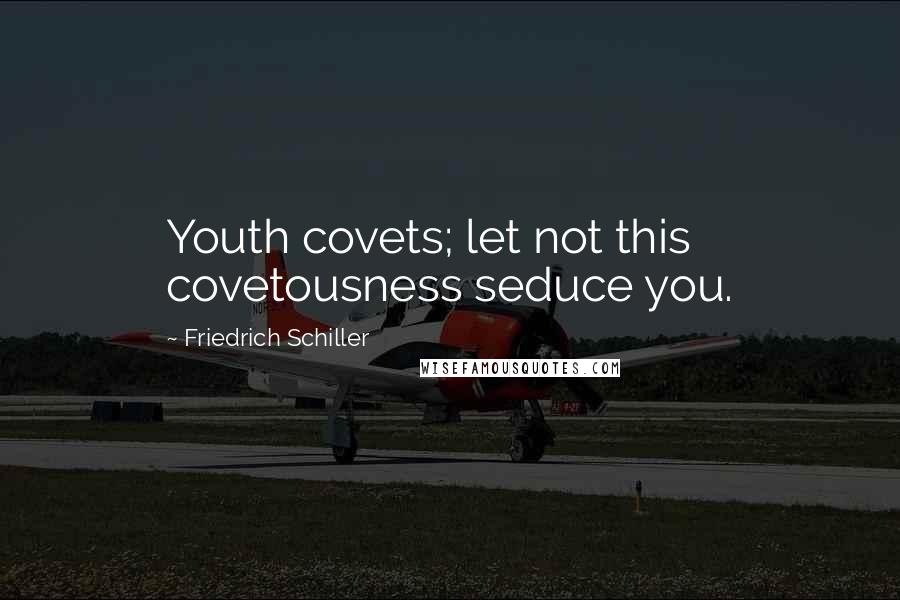 Friedrich Schiller Quotes: Youth covets; let not this covetousness seduce you.