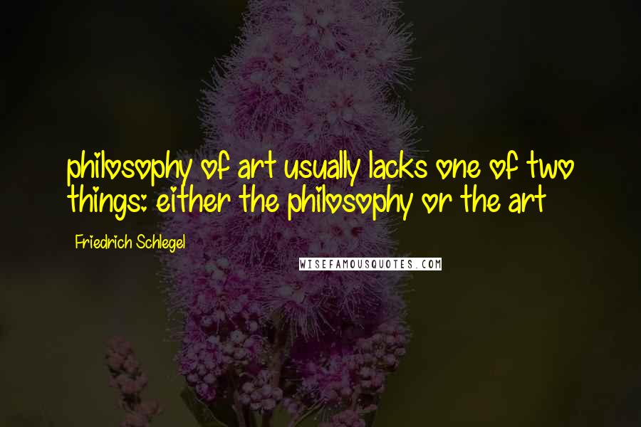 Friedrich Schlegel Quotes: philosophy of art usually lacks one of two things: either the philosophy or the art