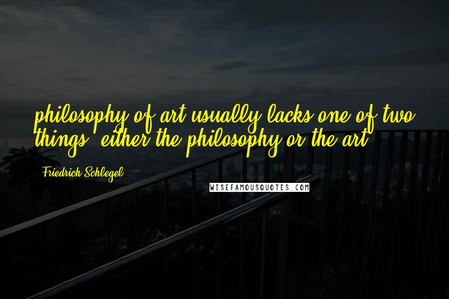Friedrich Schlegel Quotes: philosophy of art usually lacks one of two things: either the philosophy or the art
