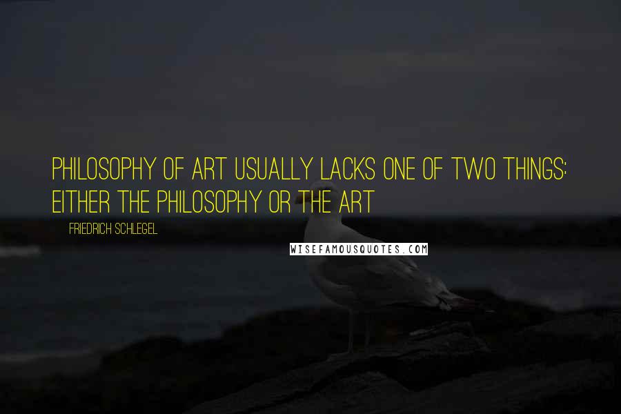 Friedrich Schlegel Quotes: philosophy of art usually lacks one of two things: either the philosophy or the art