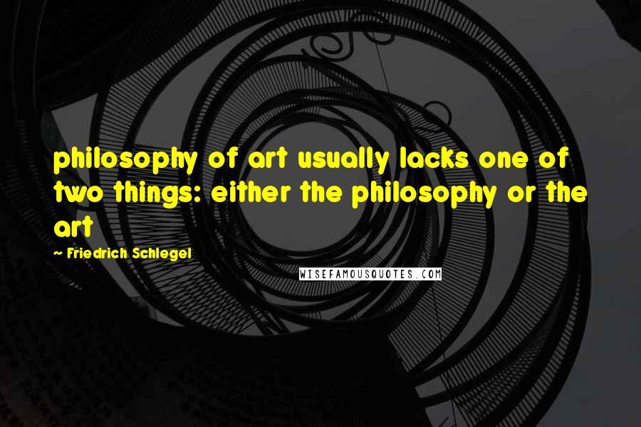 Friedrich Schlegel Quotes: philosophy of art usually lacks one of two things: either the philosophy or the art