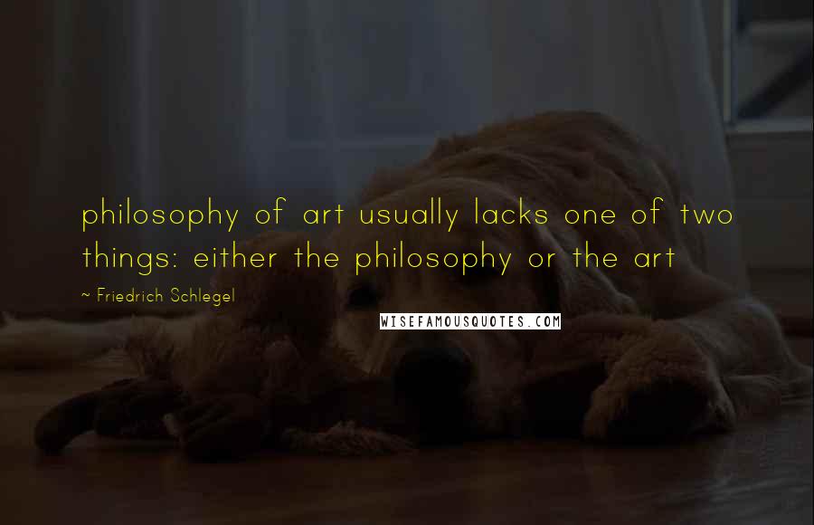 Friedrich Schlegel Quotes: philosophy of art usually lacks one of two things: either the philosophy or the art
