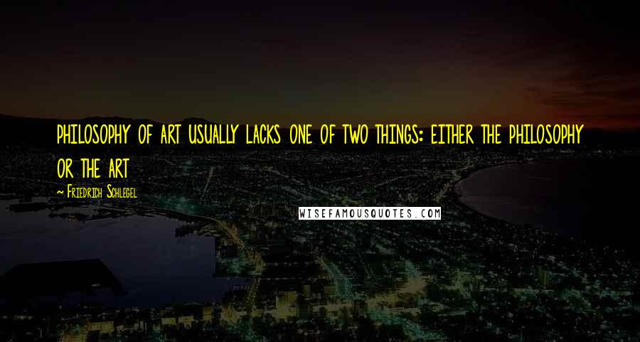 Friedrich Schlegel Quotes: philosophy of art usually lacks one of two things: either the philosophy or the art