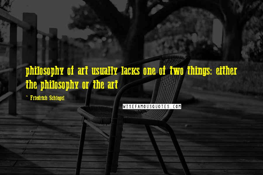 Friedrich Schlegel Quotes: philosophy of art usually lacks one of two things: either the philosophy or the art