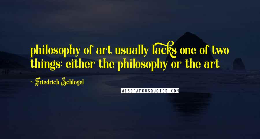 Friedrich Schlegel Quotes: philosophy of art usually lacks one of two things: either the philosophy or the art