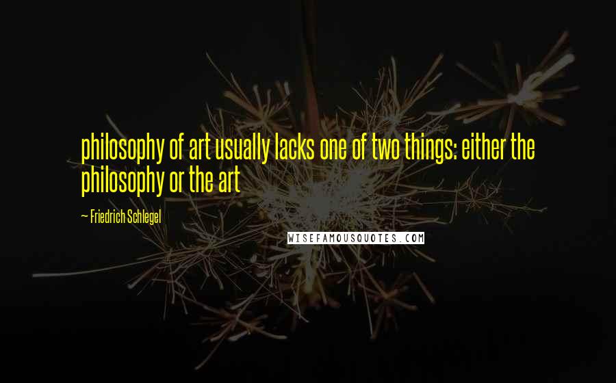 Friedrich Schlegel Quotes: philosophy of art usually lacks one of two things: either the philosophy or the art