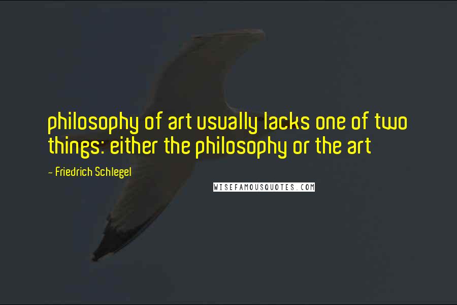 Friedrich Schlegel Quotes: philosophy of art usually lacks one of two things: either the philosophy or the art