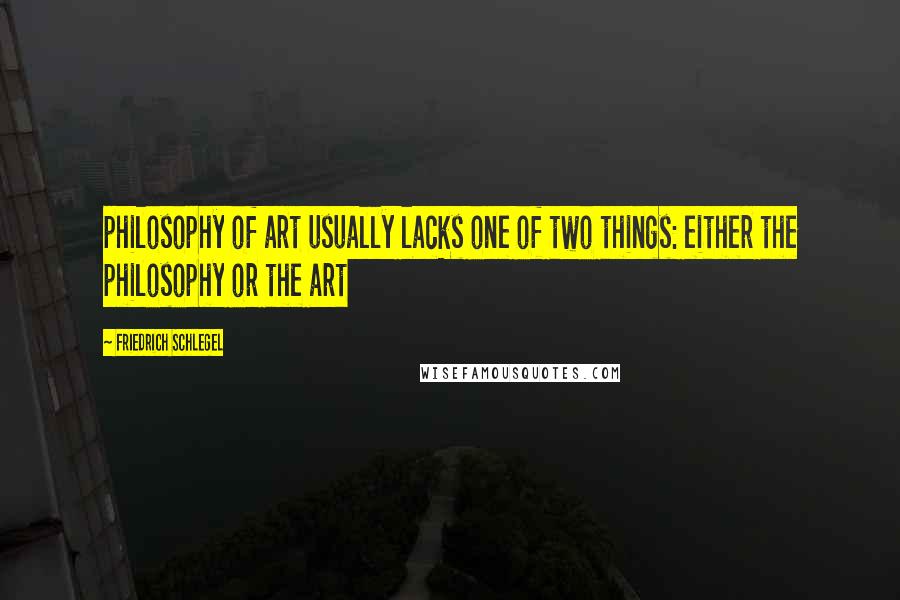 Friedrich Schlegel Quotes: philosophy of art usually lacks one of two things: either the philosophy or the art