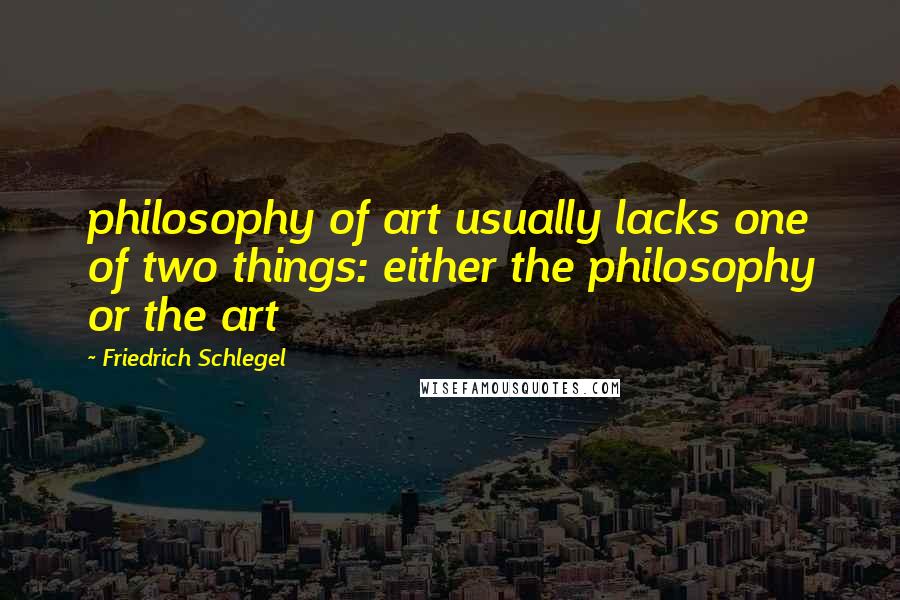 Friedrich Schlegel Quotes: philosophy of art usually lacks one of two things: either the philosophy or the art