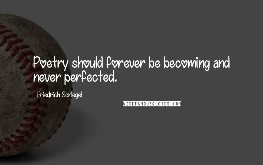 Friedrich Schlegel Quotes: Poetry should forever be becoming and never perfected.