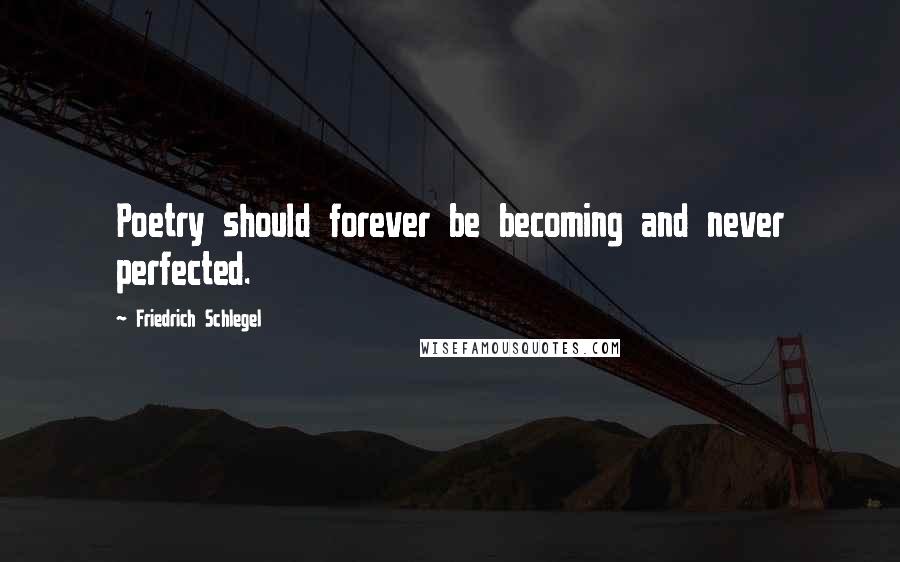 Friedrich Schlegel Quotes: Poetry should forever be becoming and never perfected.