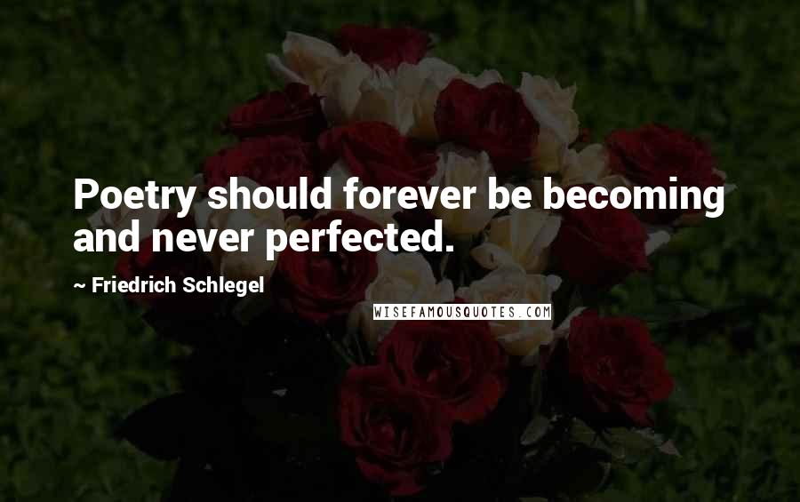 Friedrich Schlegel Quotes: Poetry should forever be becoming and never perfected.