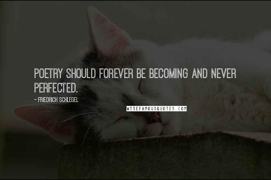 Friedrich Schlegel Quotes: Poetry should forever be becoming and never perfected.