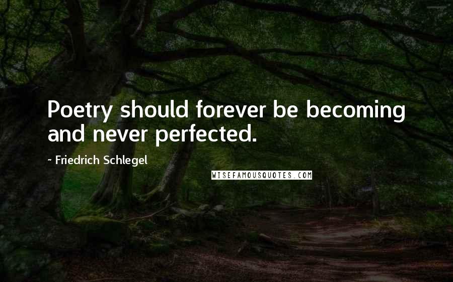 Friedrich Schlegel Quotes: Poetry should forever be becoming and never perfected.