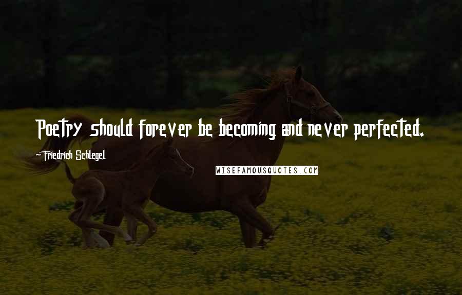 Friedrich Schlegel Quotes: Poetry should forever be becoming and never perfected.