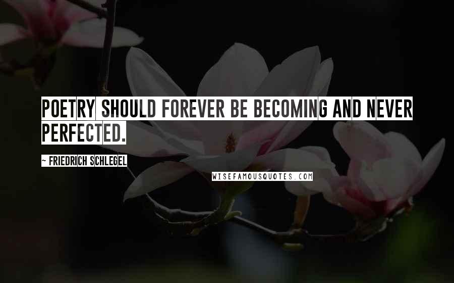 Friedrich Schlegel Quotes: Poetry should forever be becoming and never perfected.