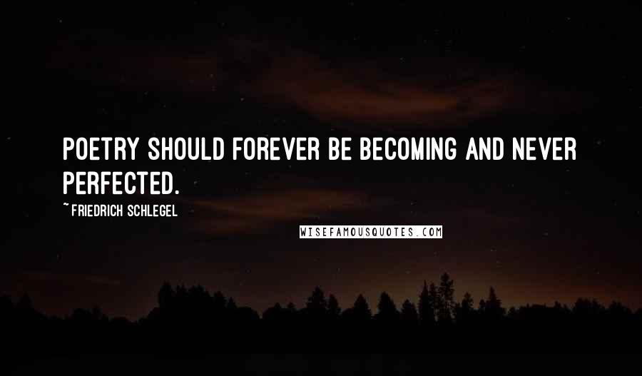 Friedrich Schlegel Quotes: Poetry should forever be becoming and never perfected.