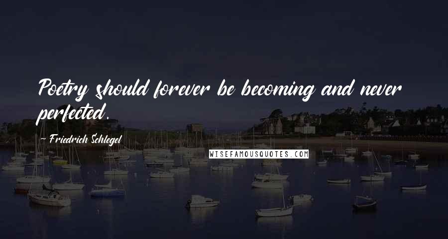 Friedrich Schlegel Quotes: Poetry should forever be becoming and never perfected.