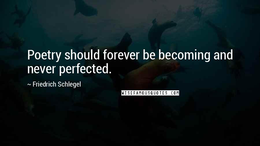 Friedrich Schlegel Quotes: Poetry should forever be becoming and never perfected.