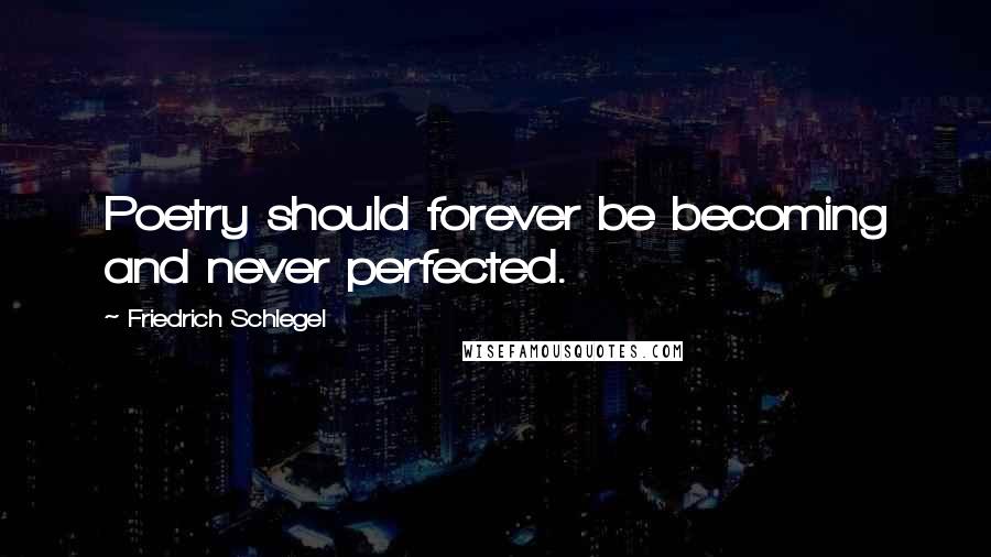 Friedrich Schlegel Quotes: Poetry should forever be becoming and never perfected.