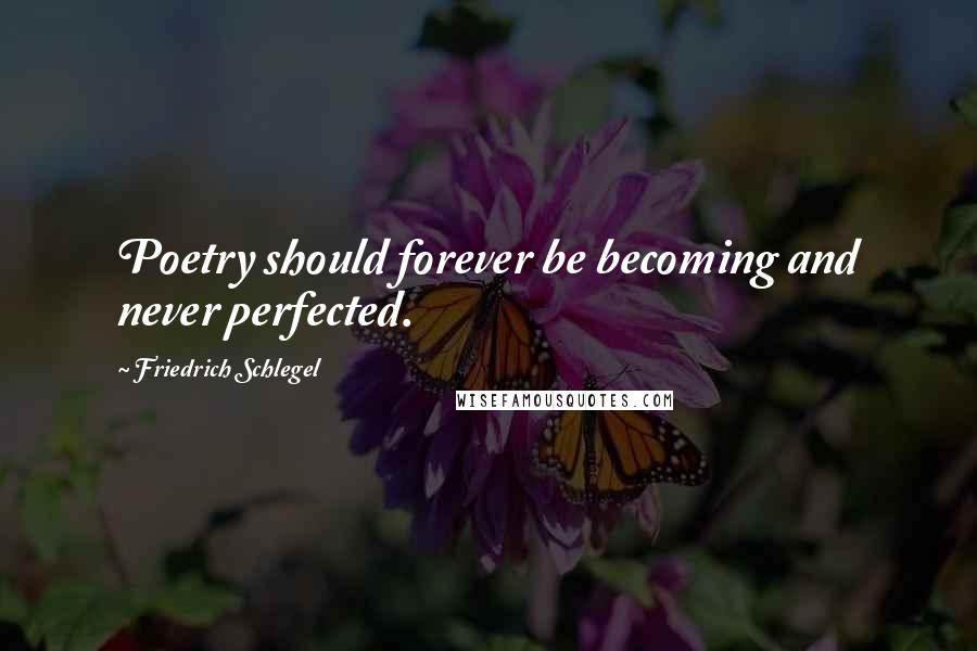 Friedrich Schlegel Quotes: Poetry should forever be becoming and never perfected.