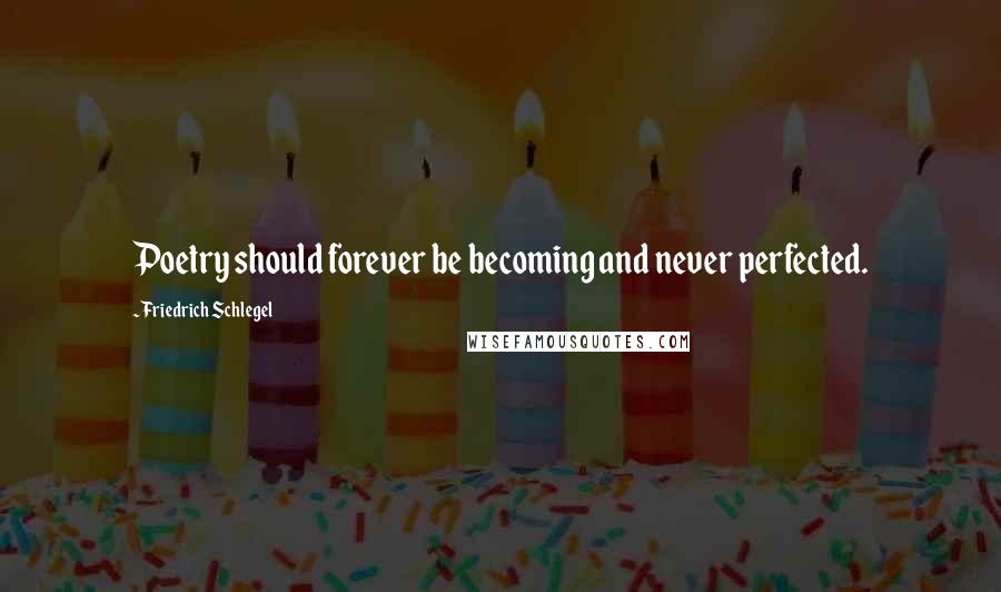 Friedrich Schlegel Quotes: Poetry should forever be becoming and never perfected.