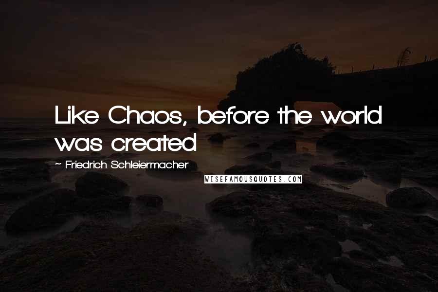 Friedrich Schleiermacher Quotes: Like Chaos, before the world was created
