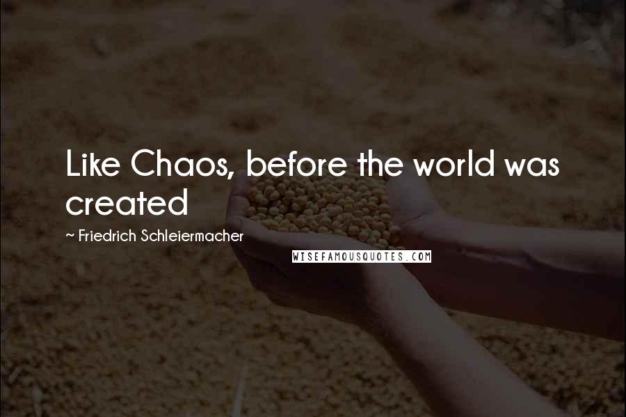 Friedrich Schleiermacher Quotes: Like Chaos, before the world was created