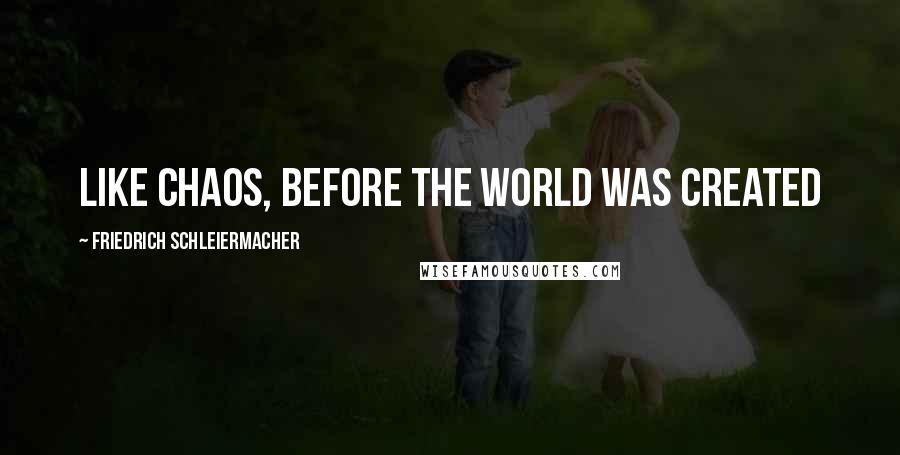 Friedrich Schleiermacher Quotes: Like Chaos, before the world was created