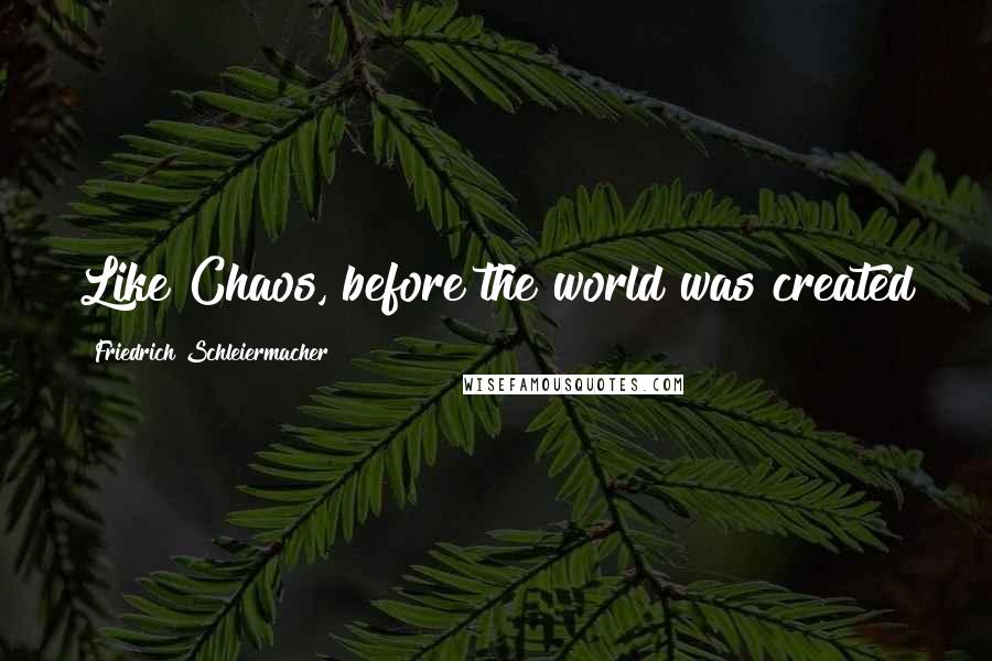 Friedrich Schleiermacher Quotes: Like Chaos, before the world was created